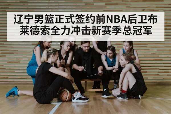 辽宁男篮正式签约前NBA后卫布莱德索全力冲击新赛季总冠军
