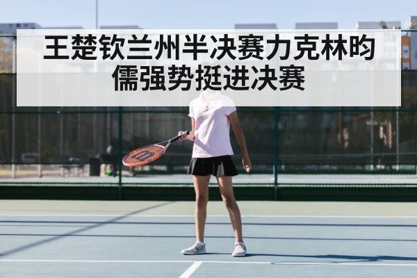 王楚钦兰州半决赛力克林昀儒强势挺进决赛