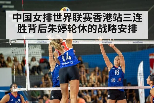中国女排世界联赛香港站三连胜背后朱婷轮休的战略安排